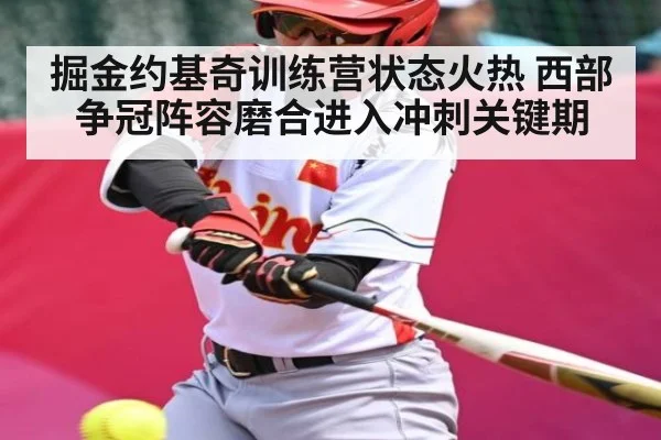 掘金约基奇训练营状态火热 西部争冠阵容磨合进入冲刺关键期